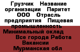 Грузчик › Название организации ­ Паритет, ООО › Отрасль предприятия ­ Пищевая промышленность › Минимальный оклад ­ 22 000 - Все города Работа » Вакансии   . Мурманская обл.,Мончегорск г.